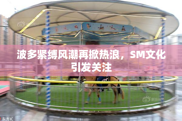 波多紧缚风潮再掀热浪，SM文化引发关注