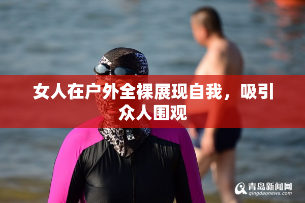 女人在户外全裸展现自我，吸引众人围观