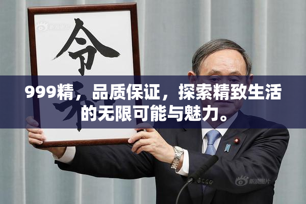 999精，品质保证，探索精致生活的无限可能与魅力。