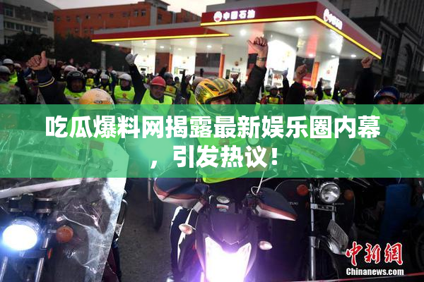 吃瓜爆料网揭露最新娱乐圈内幕，引发热议！