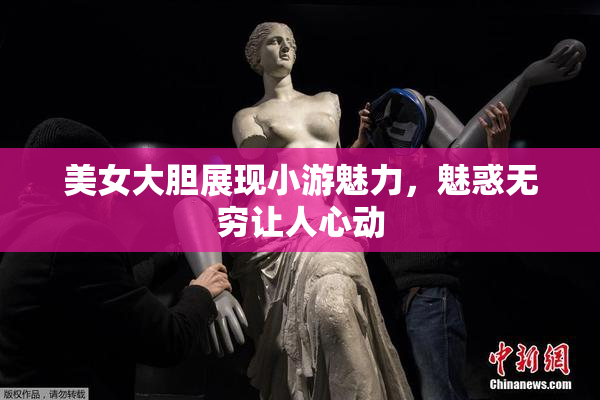 美女大胆展现小游魅力，魅惑无穷让人心动