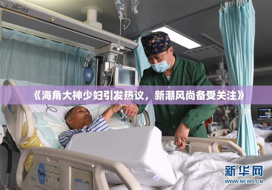 《海角大神少妇引发热议，新潮风尚备受关注》