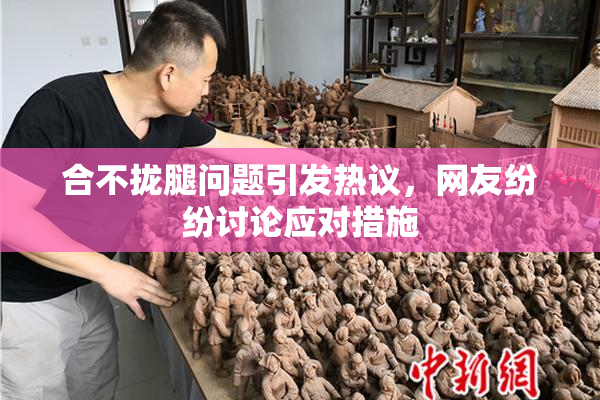 合不拢腿问题引发热议，网友纷纷讨论应对措施