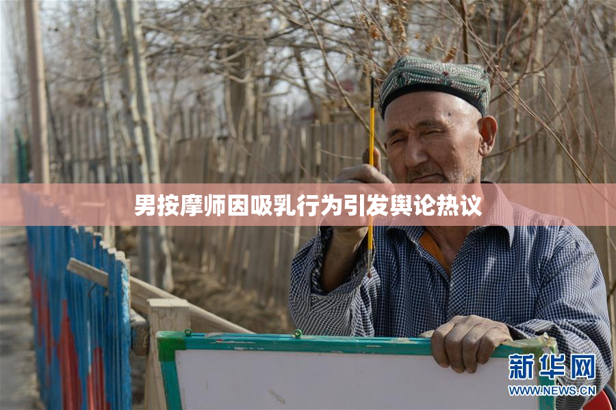 男按摩师因吸乳行为引发舆论热议