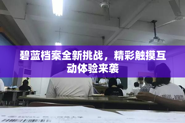 碧蓝档案全新挑战，精彩触摸互动体验来袭