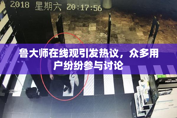 鲁大师在线观引发热议，众多用户纷纷参与讨论