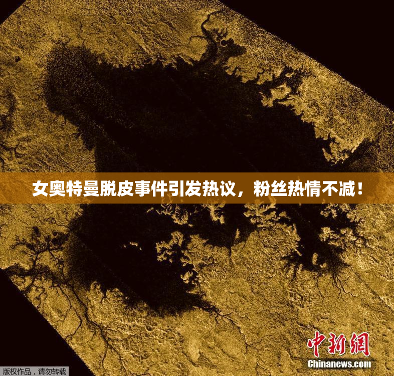 女奥特曼脱皮事件引发热议，粉丝热情不减！