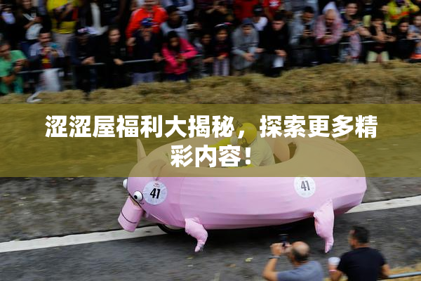 涩涩屋福利大揭秘，探索更多精彩内容！