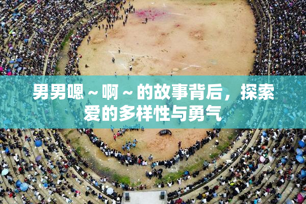 男男嗯～啊～的故事背后，探索爱的多样性与勇气