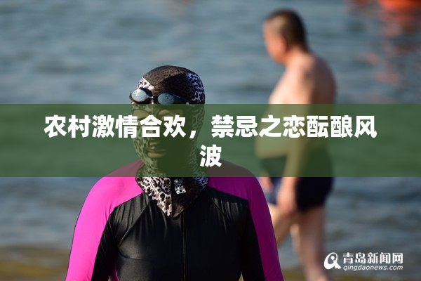 农村激情合欢，禁忌之恋酝酿风波