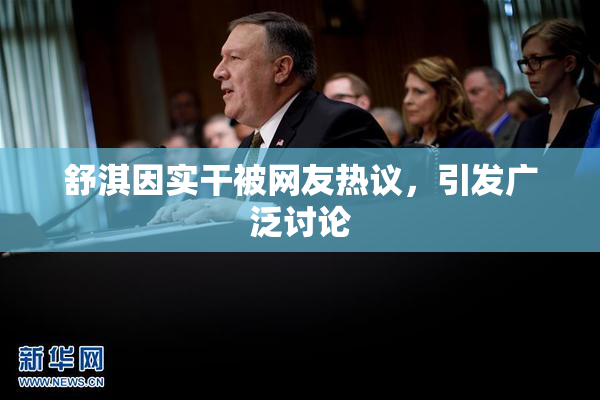 舒淇因实干被网友热议，引发广泛讨论
