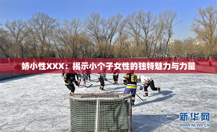娇小性XXX：揭示小个子女性的独特魅力与力量