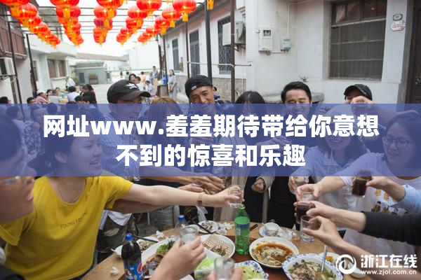 网址www.羞羞期待带给你意想不到的惊喜和乐趣
