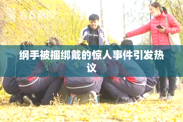 纲手被捆绑戴的惊人事件引发热议
