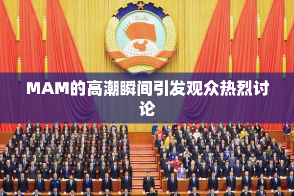 MAM的高潮瞬间引发观众热烈讨论