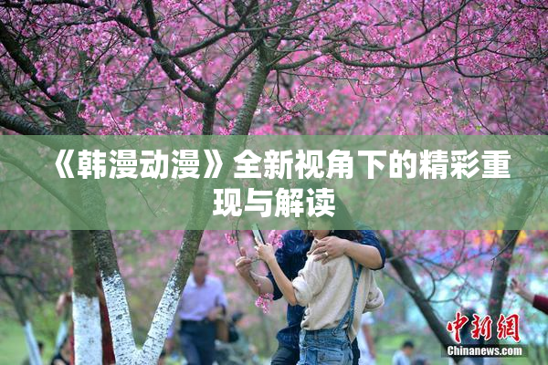 《韩漫动漫》全新视角下的精彩重现与解读