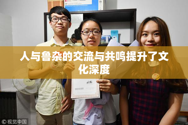 人与鲁杂的交流与共鸣提升了文化深度
