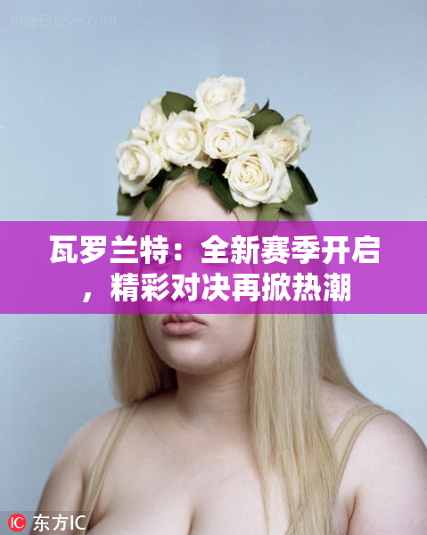 瓦罗兰特：全新赛季开启，精彩对决再掀热潮