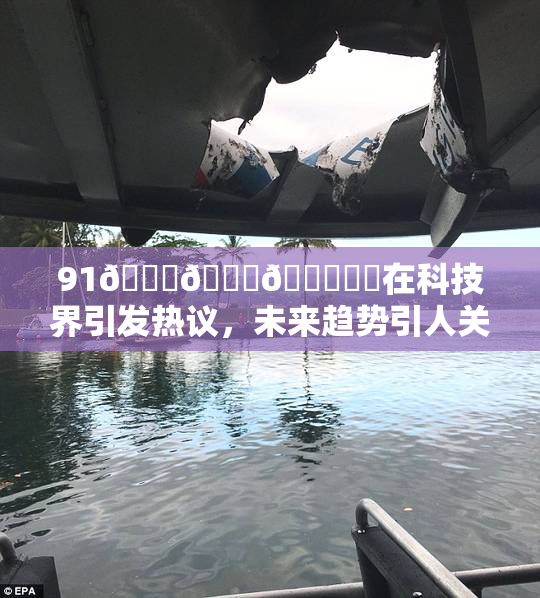 91🍆🍑🔞❌‌在科技界引发热议，未来趋势引人关注