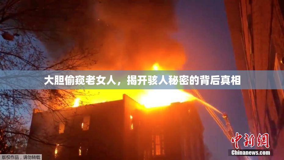 大胆偷窥老女人，揭开骇人秘密的背后真相