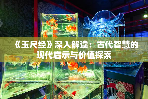 《玉尺经》深入解读：古代智慧的现代启示与价值探索
