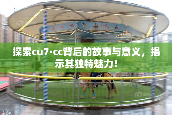 探索cu7·cc背后的故事与意义，揭示其独特魅力！