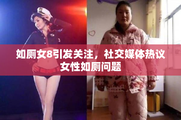 如厕女8引发关注，社交媒体热议女性如厕问题