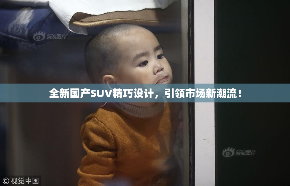 全新国产SUV精巧设计，引领市场新潮流！