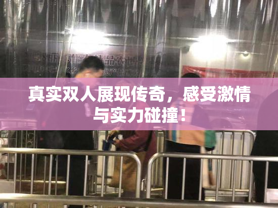真实双人展现传奇，感受激情与实力碰撞！
