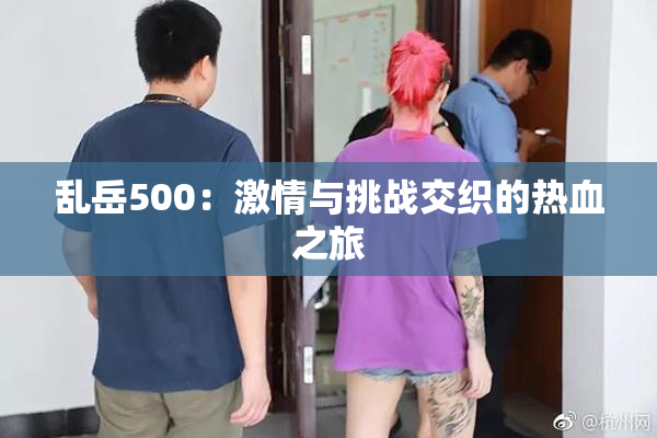 乱岳500：激情与挑战交织的热血之旅