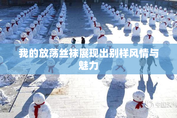 我的放荡丝袜展现出别样风情与魅力