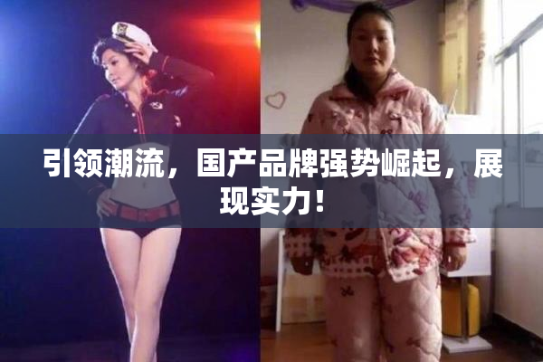 引领潮流，国产品牌强势崛起，展现实力！