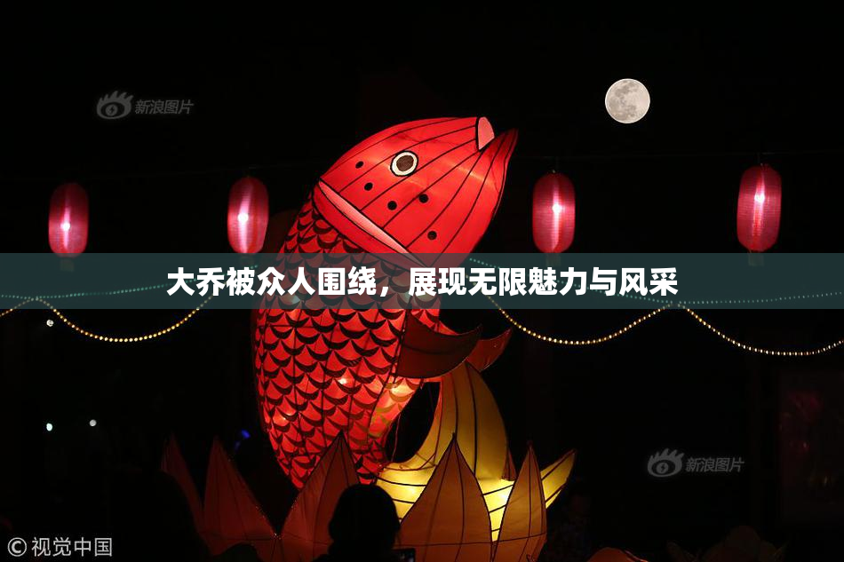 大乔被众人围绕，展现无限魅力与风采