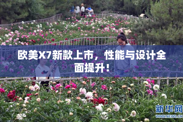 欧美X7新款上市，性能与设计全面提升！