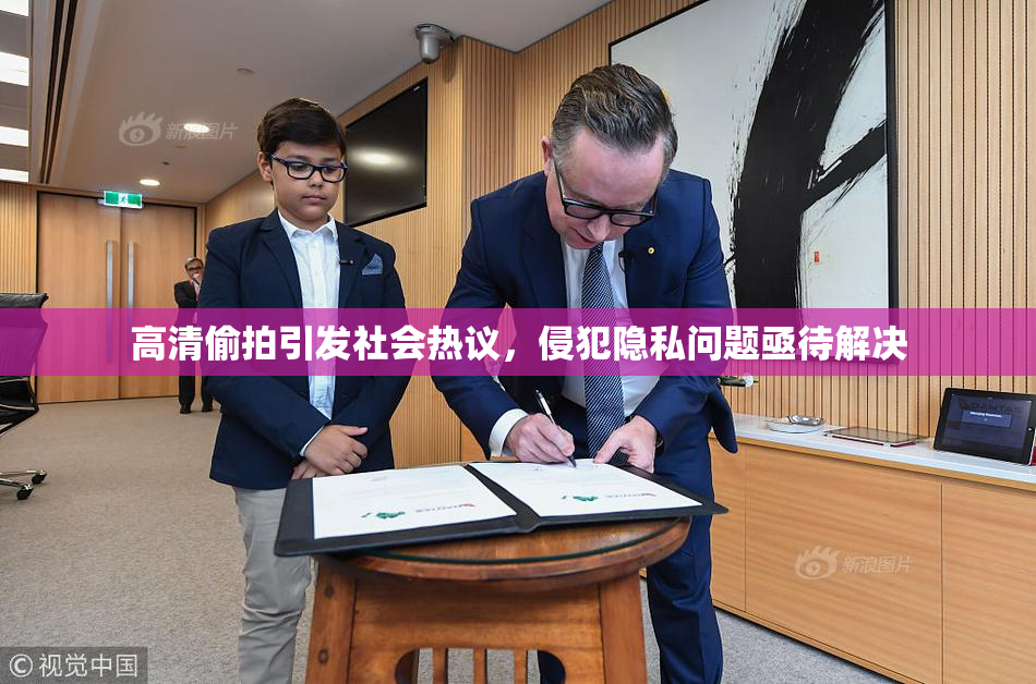 高清偷拍引发社会热议，侵犯隐私问题亟待解决