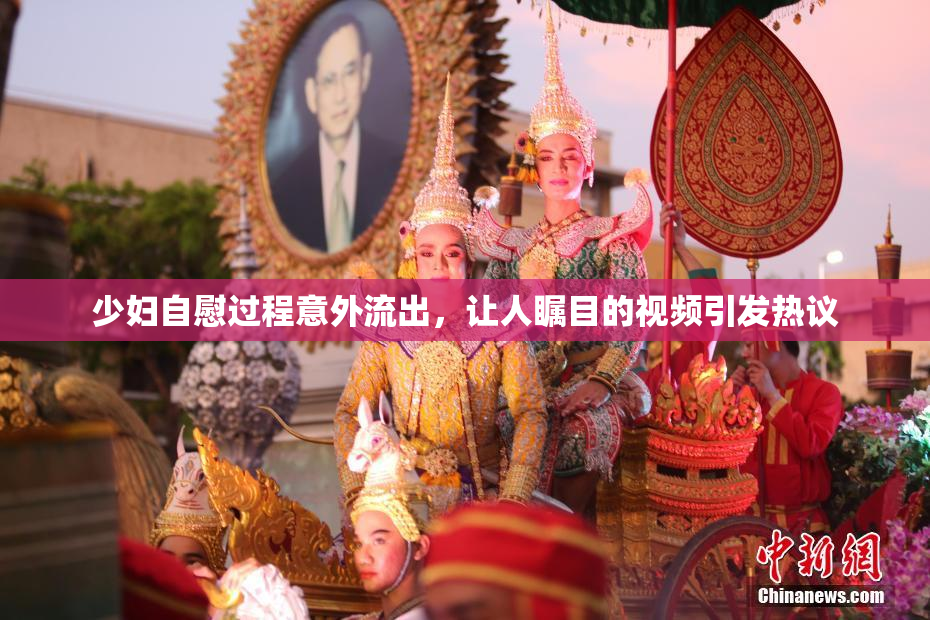少妇自慰过程意外流出，让人瞩目的视频引发热议