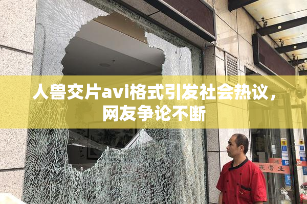 人兽交片avi格式引发社会热议，网友争论不断