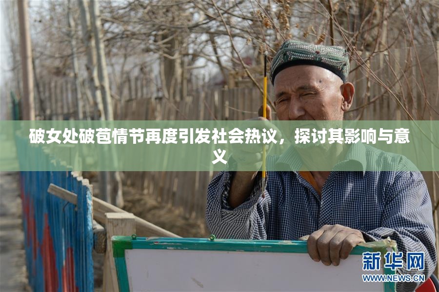 破女处破苞情节再度引发社会热议，探讨其影响与意义
