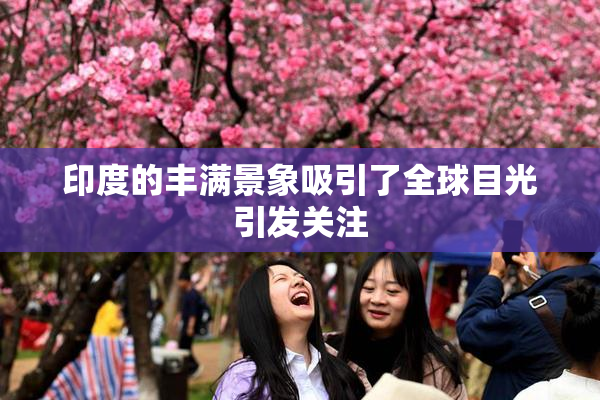 印度的丰满景象吸引了全球目光引发关注