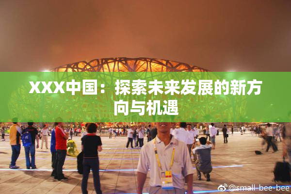 XXX中国：探索未来发展的新方向与机遇
