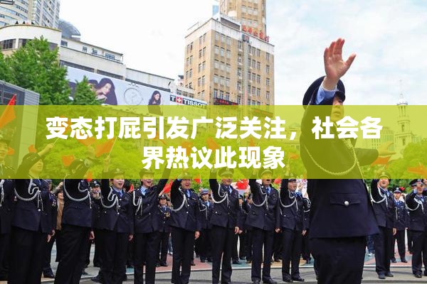 变态打屁引发广泛关注，社会各界热议此现象
