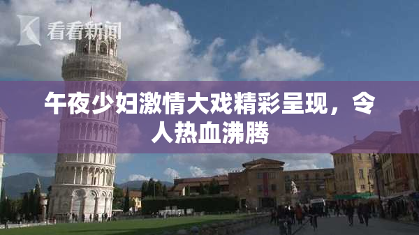 午夜少妇激情大戏精彩呈现，令人热血沸腾