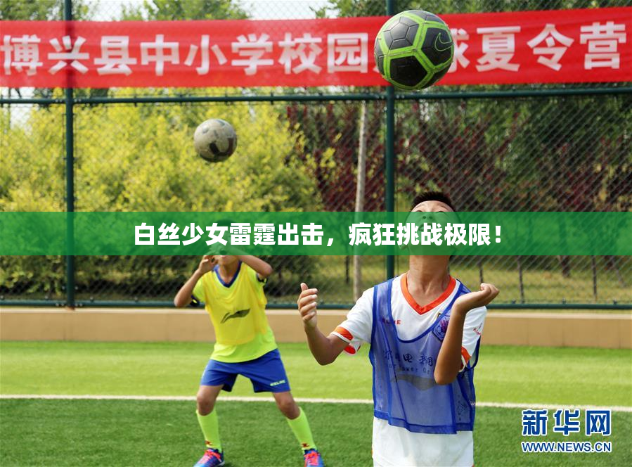 白丝少女雷霆出击，疯狂挑战极限！