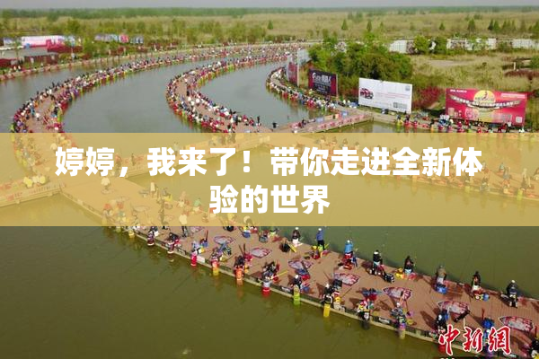 婷婷，我来了！带你走进全新体验的世界