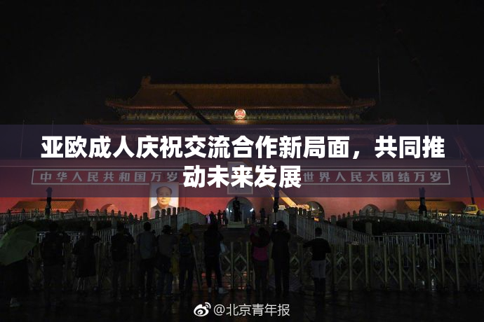 亚欧成人庆祝交流合作新局面，共同推动未来发展
