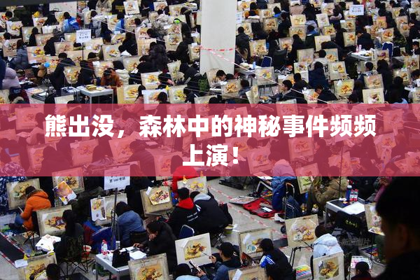 熊出没，森林中的神秘事件频频上演！
