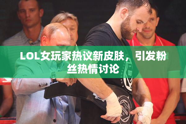 LOL女玩家热议新皮肤，引发粉丝热情讨论