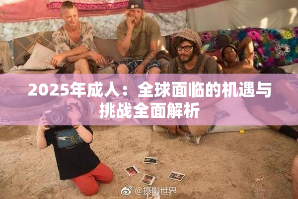 2025年成人：全球面临的机遇与挑战全面解析