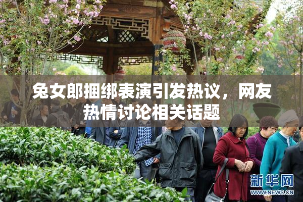兔女郎捆绑表演引发热议，网友热情讨论相关话题