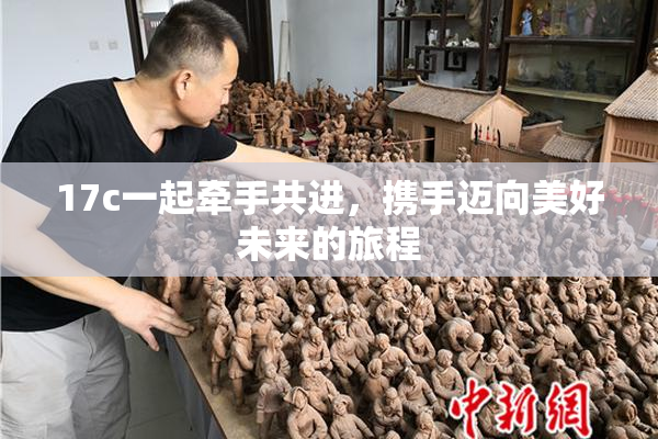 17c一起牵手共进，携手迈向美好未来的旅程